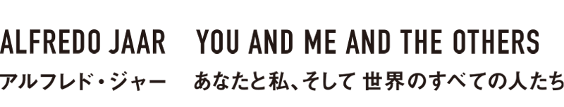 アルフレド・ジャー　あなたと私、そして世界のすべての人たち タイトル
